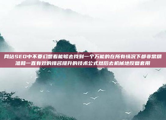 网站SEO中不要幻想着能够去找到一个万能的在所有情况下都非常精准和一直有效的排名提升的技术公式然后去机械地反复套用
