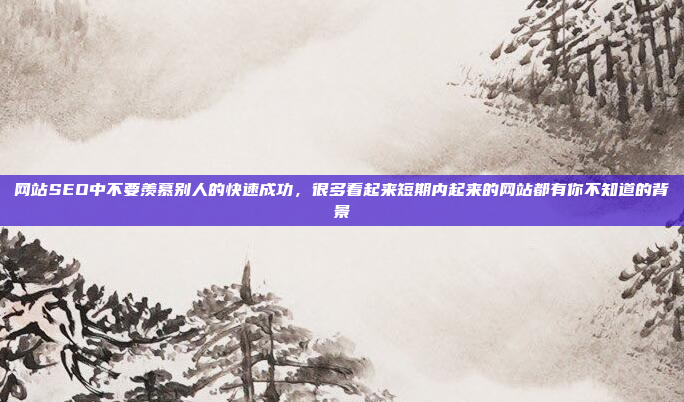 网站SEO中不要羡慕别人的快速成功,很多看起来短期内起来的网站都有你不知道的背景