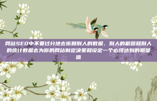 网站SEO中不要过分地去依赖别人的数据、别人的截图和别人的统计数据去为你的网站制定决策和设定一个必须达到的期望值