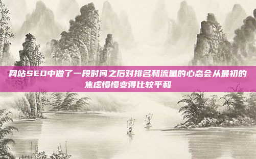 网站SEO中做了一段时间之后对排名和流量的心态会从最初的焦虑慢慢变得比较平和