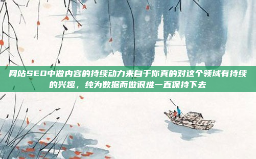 网站SEO中做内容的持续动力来自于你真的对这个领域有持续的兴趣,纯为数据而做很难一直保持下去