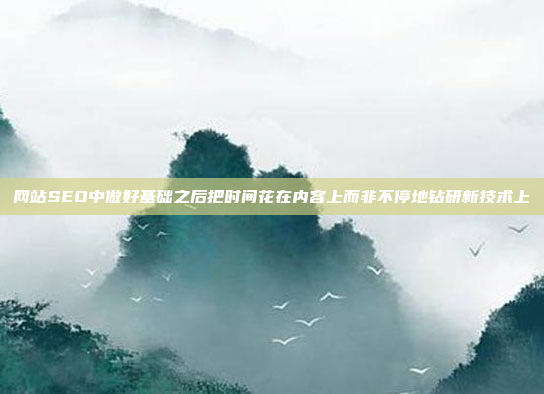 网站SEO中做好基础之后把时间花在内容上而非不停地钻研新技术上