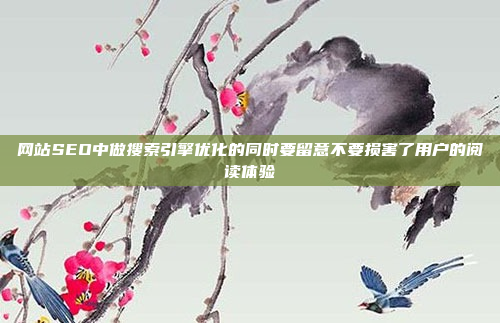 网站SEO中做搜索引擎优化的同时要留意不要损害了用户的阅读体验