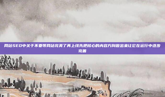 网站SEO中关于不要等网站完美了再上线先把核心的内容方向做出来让它在运行中逐步完善
