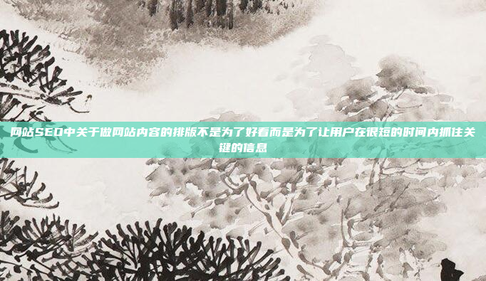网站SEO中关于做网站内容的排版不是为了好看而是为了让用户在很短的时间内抓住关键的信息