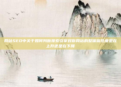 网站SEO中关于如何判断搜索引擎对你网站的整体信任度是在上升还是在下降