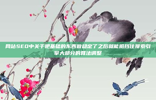 网站SEO中关于把基础的东西做稳定了之后就能抵挡住搜索引擎大部分的算法调整