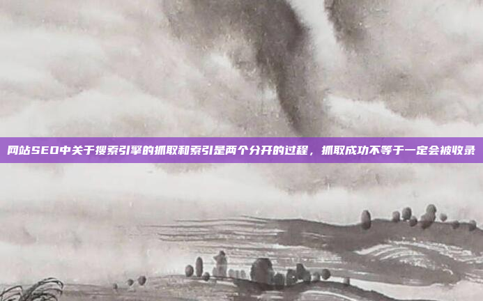 网站SEO中关于搜索引擎的抓取和索引是两个分开的过程，抓取成功不等于一定会被收录