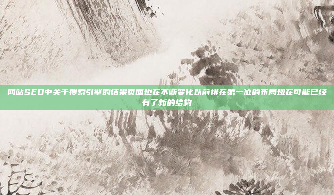 网站SEO中关于搜索引擎的结果页面也在不断变化以前排在第一位的布局现在可能已经有了新的结构