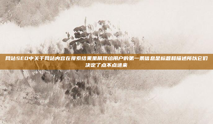 网站SEO中关于网站内容在搜索结果里展现给用户的第一条信息是标题和描述所以它们决定了点不点进来