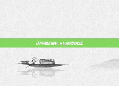 沃特碧们的Colg游戏社区