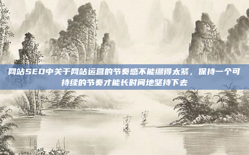 网站SEO中关于网站运营的节奏感不能绷得太紧,保持一个可持续的节奏才能长时间地坚持下去