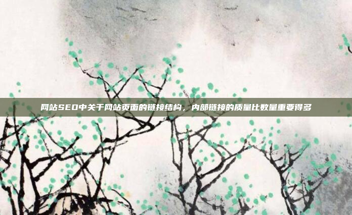 网站SEO中关于网站页面的链接结构，内部链接的质量比数量重要得多