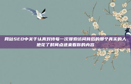 网站SEO中关于认真对待每一次搜索访问背后的那个真实的人他花了时间点进来看你的内容