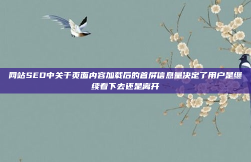 网站SEO中关于页面内容加载后的首屏信息量决定了用户是继续看下去还是离开
