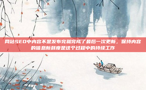 网站SEO中内容不是发布完就完成了最后一次更新,保持内容的信息新鲜度是这个过程中的持续工作