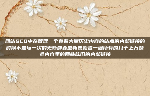 网站SEO中在管理一个有着大量历史内容的站点的内部链接的时候不是每一次的更新都要重新去检查一遍所有的几千上万条老内容里的那些陈旧的内部链接
