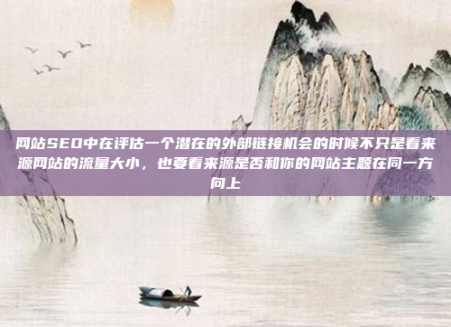 网站SEO中在评估一个潜在的外部链接机会的时候不只是看来源网站的流量大小,也要看来源是否和你的网站主题在同一方向上