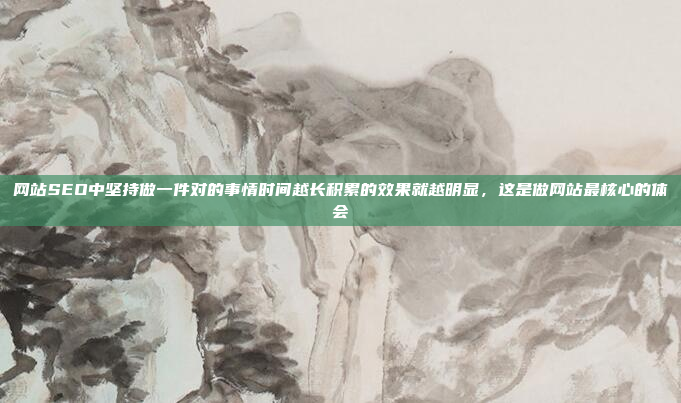 网站SEO中坚持做一件对的事情时间越长积累的效果就越明显,这是做网站最核心的体会