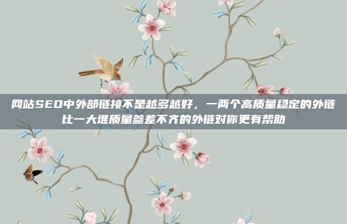 网站SEO中外部链接不是越多越好,一两个高质量稳定的外链比一大堆质量参差不齐的外链对你更有帮助