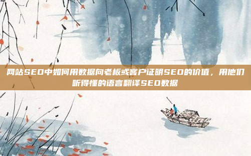 网站SEO中如何用数据向老板或客户证明SEO的价值,用他们听得懂的语言翻译SEO数据