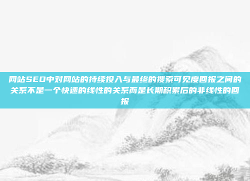 网站SEO中对网站的持续投入与最终的搜索可见度回报之间的关系不是一个快速的线性的关系而是长期积累后的非线性的回报