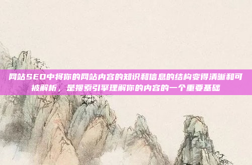 网站SEO中将你的网站内容的知识和信息的结构变得清晰和可被解析，是搜索引擎理解你的内容的一个重要基础