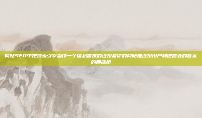 网站SEO中把搜索引擎当作一个信息需求的连接者你的网站是连接用户和他需要的答案的那座桥