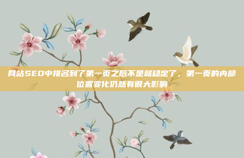 网站SEO中排名到了第一页之后不是就稳定了,第一页的内部位置变化仍然有很大影响