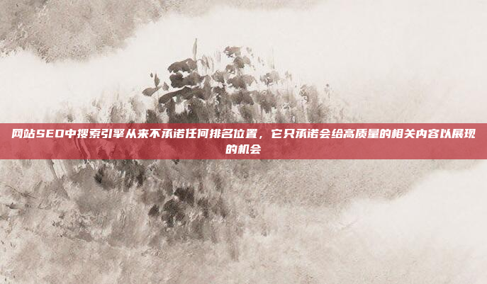网站SEO中搜索引擎从来不承诺任何排名位置,它只承诺会给高质量的相关内容以展现的机会