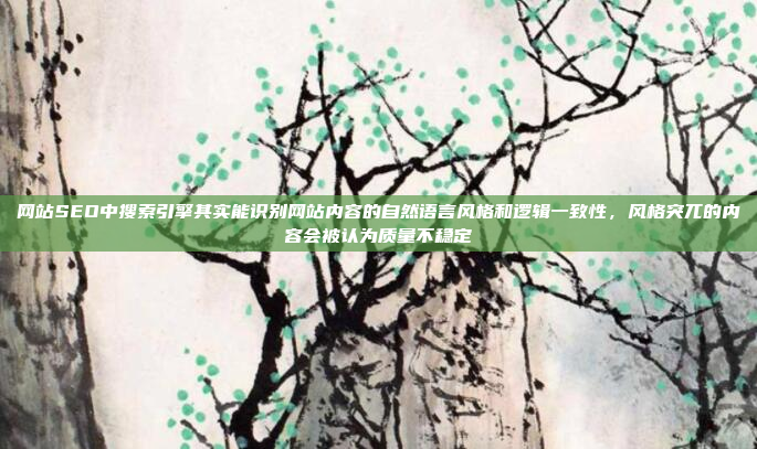 网站SEO中搜索引擎其实能识别网站内容的自然语言风格和逻辑一致性,风格突兀的内容会被认为质量不稳定