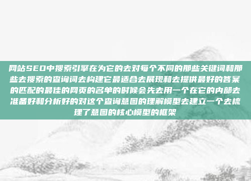 网站SEO中搜索引擎在为它的去对每个不同的那些关键词和那些去搜索的查询词去构建它最适合去展现和去提供最好的答案的匹配的最佳的网页的名单的时候会先去用一个在它的内部去准备好和分析好的对这个查询意图的理解模型去建立一个去梳理了意图的核心模型的框架
