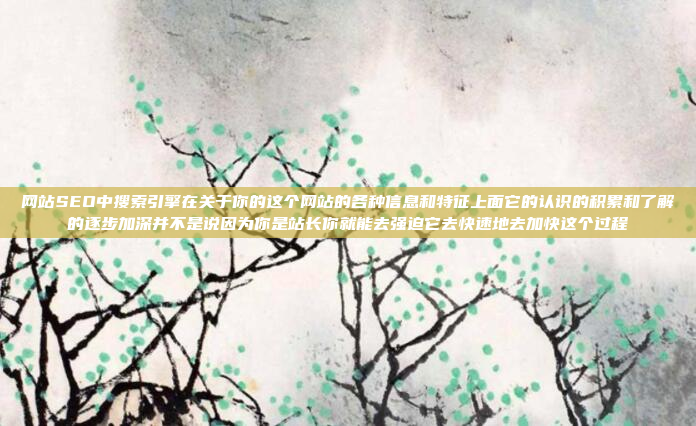 网站SEO中搜索引擎在关于你的这个网站的各种信息和特征上面它的认识的积累和了解的逐步加深并不是说因为你是站长你就能去强迫它去快速地去加快这个过程