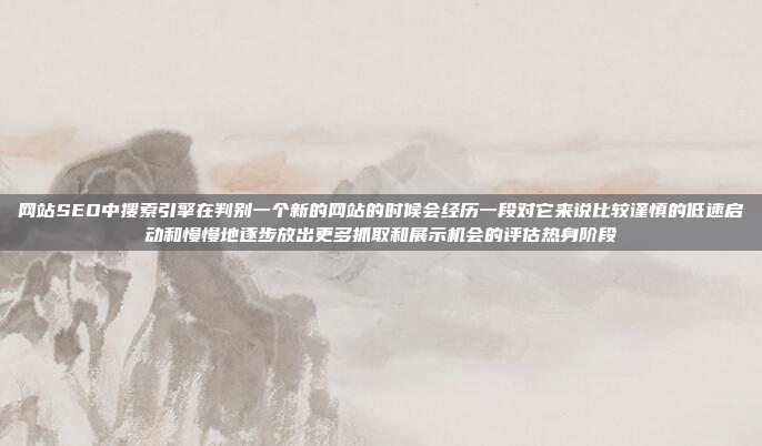 网站SEO中搜索引擎在判别一个新的网站的时候会经历一段对它来说比较谨慎的低速启动和慢慢地逐步放出更多抓取和展示机会的评估热身阶段