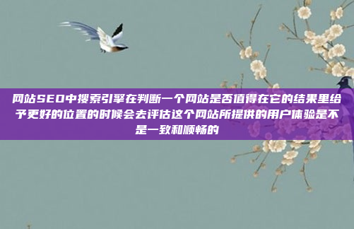 网站SEO中搜索引擎在判断一个网站是否值得在它的结果里给予更好的位置的时候会去评估这个网站所提供的用户体验是不是一致和顺畅的
