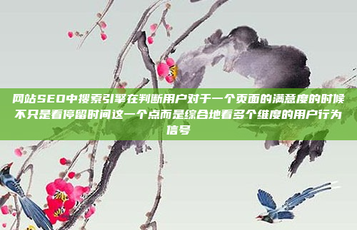 网站SEO中搜索引擎在判断用户对于一个页面的满意度的时候不只是看停留时间这一个点而是综合地看多个维度的用户行为信号