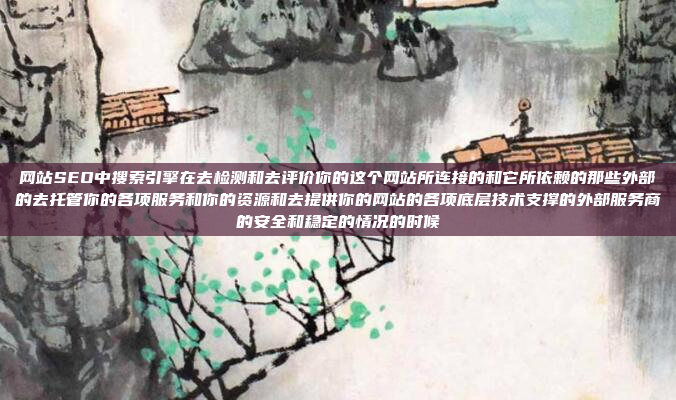 网站SEO中搜索引擎在去检测和去评价你的这个网站所连接的和它所依赖的那些外部的去托管你的各项服务和你的资源和去提供你的网站的各项底层技术支撑的外部服务商的安全和稳定的情况的时候