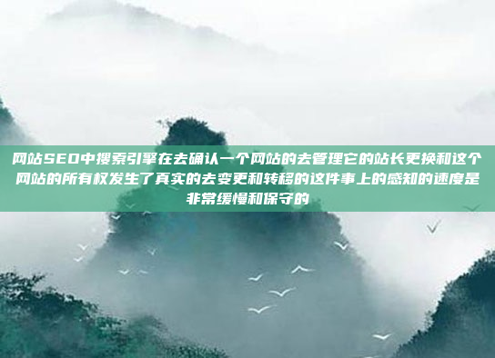 网站SEO中搜索引擎在去确认一个网站的去管理它的站长更换和这个网站的所有权发生了真实的去变更和转移的这件事上的感知的速度是非常缓慢和保守的