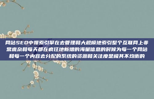 网站SEO中搜索引擎在去管理和大规模地索引整个互联网上非常庞杂和每天都在疯狂地新增的海量信息的时候为每一个网站和每一个内容去分配的系统的资源和关注度是极其不均衡的