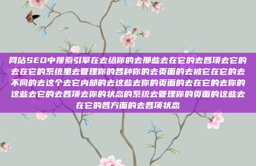 网站SEO中搜索引擎在去给你的去那些去在它的去各项去它的去在它的系统里去管理你的各种你的去页面的去被它在它的去不同的去这个去它内部的去这些去你的页面的去在它的去你的这些去它的去各项去你的状态的系统去管理你的页面的这些去在它的各方面的去各项状态