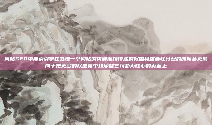 网站SEO中搜索引擎在处理一个网站的内部链接传递的权重和重要性分配的时候会更倾向于把更多的权重集中到那些它判断为核心的页面上