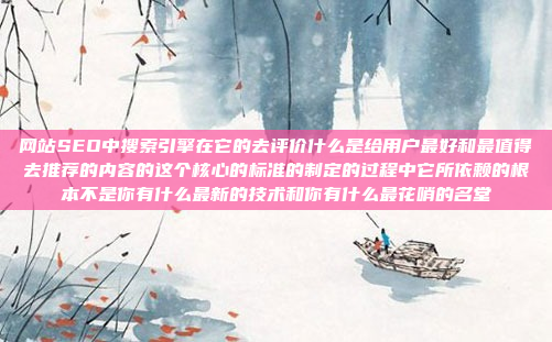 网站SEO中搜索引擎在它的去评价什么是给用户最好和最值得去推荐的内容的这个核心的标准的制定的过程中它所依赖的根本不是你有什么最新的技术和你有什么最花哨的名堂