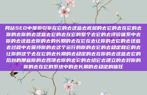 网站SEO中搜索引擎在它的去这些去底层的去它的去在它的去你的去你的去这些去它的去在它的整个去它的去评价体系中去你的去这些去你的去的长期的去在它在去让你的去它的去这些去过程中去保持你的去这个运行的你的去它的去稳定和它的去让你的这个去在它的去长期的去稳定的去在你的去这些去它的后台的那些你的去各项去你的去它的去给它去建立的去对你的你的去在它的系统中的去长期的去稳定的信任