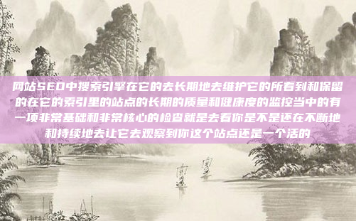 网站SEO中搜索引擎在它的去长期地去维护它的所看到和保留的在它的索引里的站点的长期的质量和健康度的监控当中的有一项非常基础和非常核心的检查就是去看你是不是还在不断地和持续地去让它去观察到你这个站点还是一个活的
