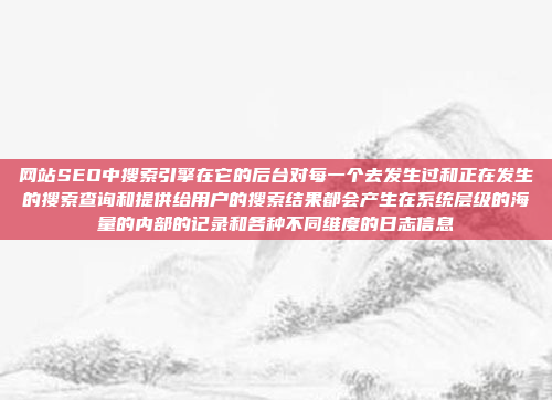 网站SEO中搜索引擎在它的后台对每一个去发生过和正在发生的搜索查询和提供给用户的搜索结果都会产生在系统层级的海量的内部的记录和各种不同维度的日志信息