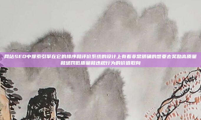 网站SEO中搜索引擎在它的排序和评价系统的设计上有着非常明确的想要去奖励高质量和惩罚低质量和违规行为的价值取向