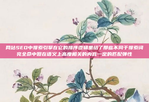 网站SEO中搜索引擎在它的排序逻辑里给了那些不同于搜索词完全命中但在语义上高度相关的内容一定的匹配弹性