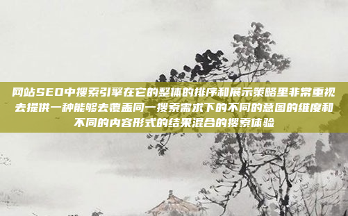 网站SEO中搜索引擎在它的整体的排序和展示策略里非常重视去提供一种能够去覆盖同一搜索需求下的不同的意图的维度和不同的内容形式的结果混合的搜索体验