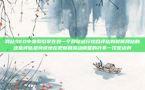 网站SEO中搜索引擎在对一个网站进行综合评估的时候网站的这些评估是持续地在更新和滚动调整的并非一次定终身