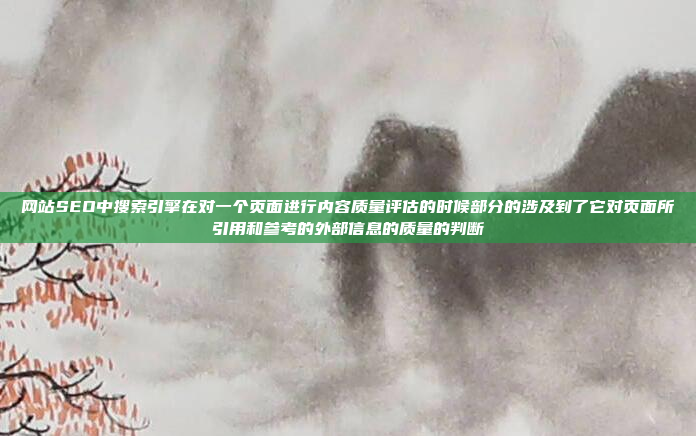 网站SEO中搜索引擎在对一个页面进行内容质量评估的时候部分的涉及到了它对页面所引用和参考的外部信息的质量的判断